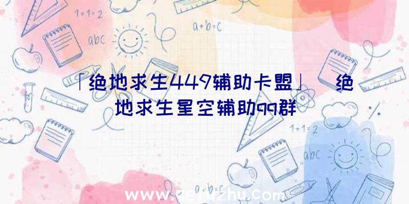 「绝地求生449辅助卡盟」|绝地求生星空辅助qq群